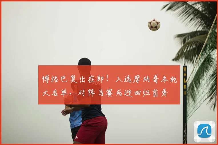 博格巴复出在即！入选摩纳哥本轮大名单，对阵马赛或迎回归首秀