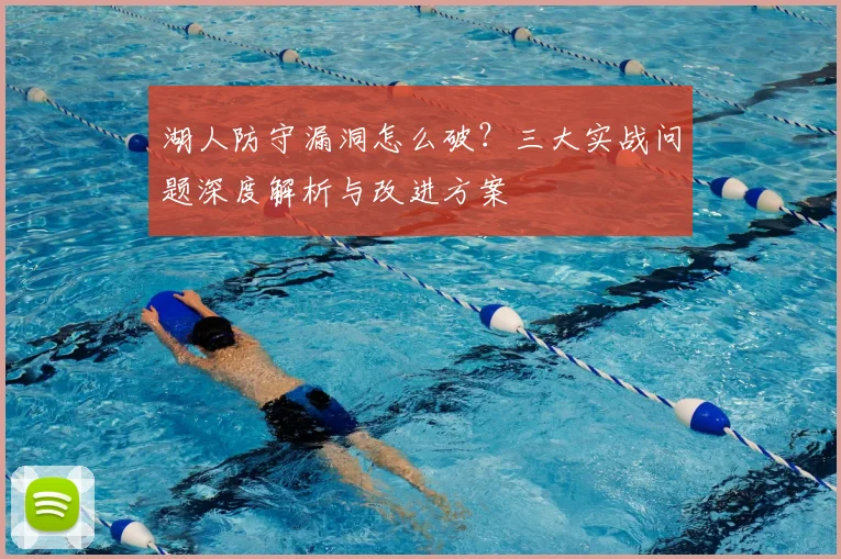 湖人防守漏洞怎么破？三大实战问题深度解析与改进方案
