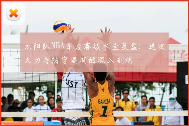太阳队NBA季后赛战术全复盘：进攻火力与防守漏洞的深入剖析