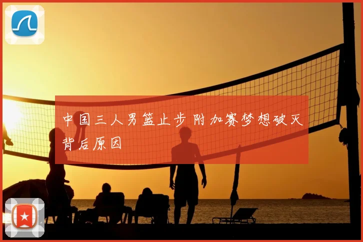 中国三人男篮止步 附加赛梦想破灭背后原因