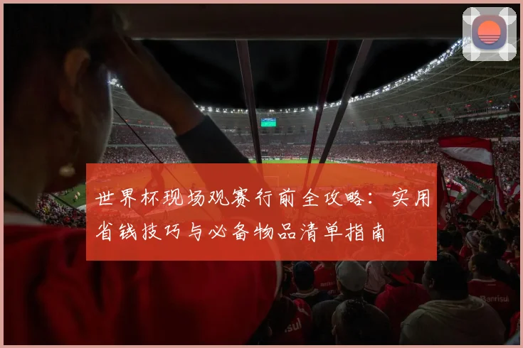 世界杯现场观赛行前全攻略：实用省钱技巧与必备物品清单指南