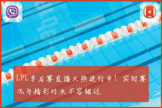 LPL季后赛直播火热进行中！实时赛况与精彩对决不容错过