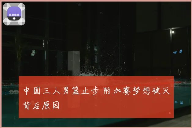 中国三人男篮止步 附加赛梦想破灭背后原因