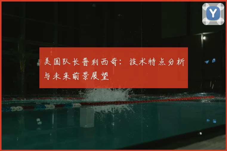 美国队长普利西奇：技术特点分析与未来前景展望