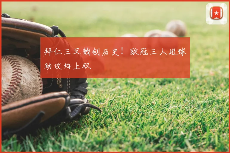 拜仁三叉戟创历史！欧冠三人进球助攻均上双