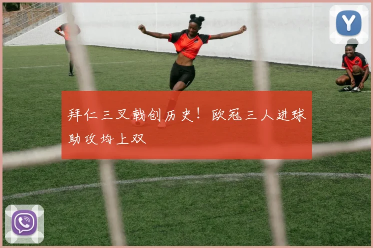 拜仁三叉戟创历史！欧冠三人进球助攻均上双